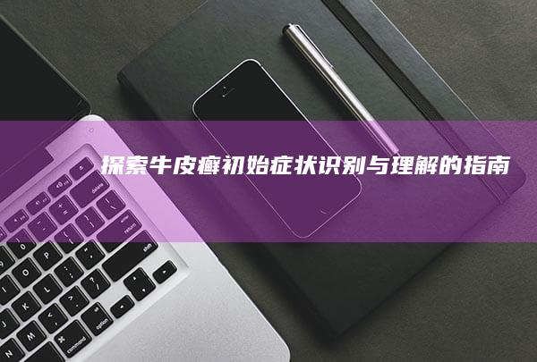 探索牛皮癣初始症状：识别与理解的指南